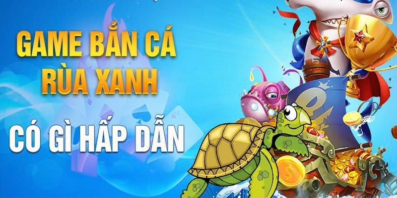Siêu phẩm bắn cá rùa xanh mang đến trải nghiệm trong mơ