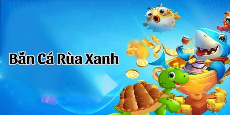 Bắn cá rùa xanh gây ấn tượng với hàng loạt vũ khí tối tân