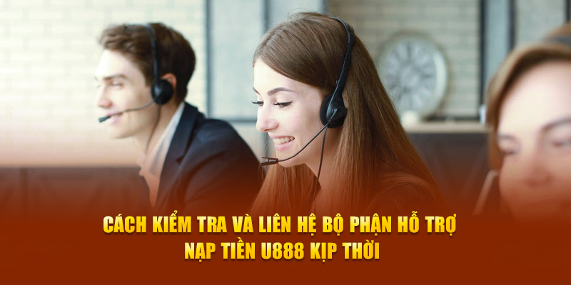 Cách kiểm tra và liên hệ bộ phận hỗ trợ nạp tiền U888 kịp thời