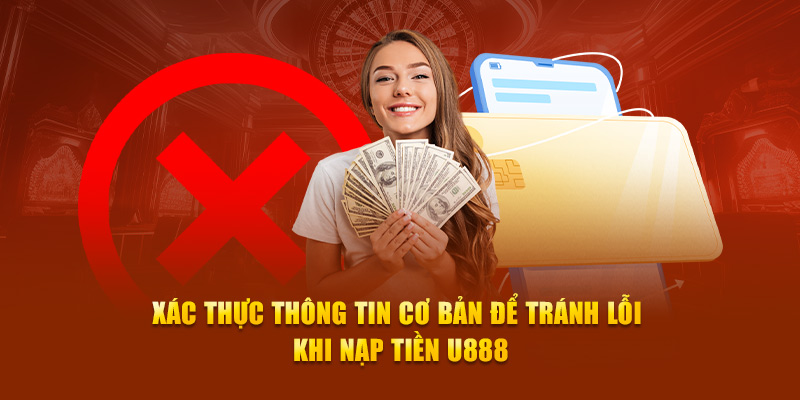 Xác thực thông tin cơ bản để tránh lỗi khi nạp tiền U888