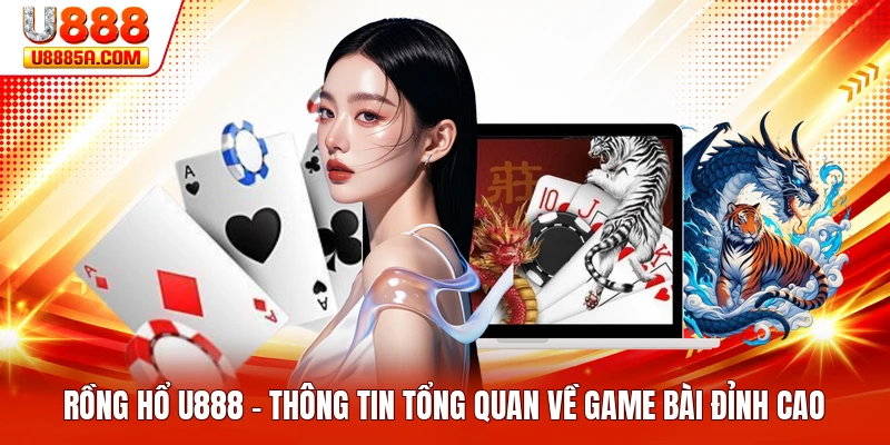 Rồng Hổ U888 - Thông Tin Tổng Quan Về Game Bài Đỉnh Cao