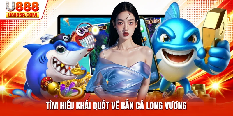 Tìm hiểu khái quát về bắn cá long vương